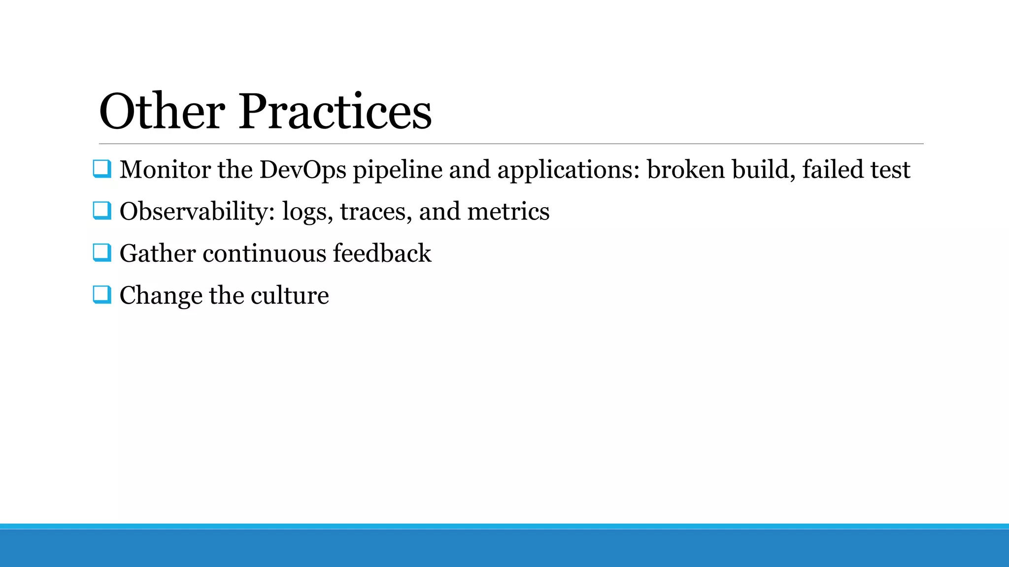 Other Practices
 Monitor the DevOps pipeline and applications: broken build, failed test
 Observability: logs, traces, and metrics
 Gather continuous feedback
 Change the culture
 