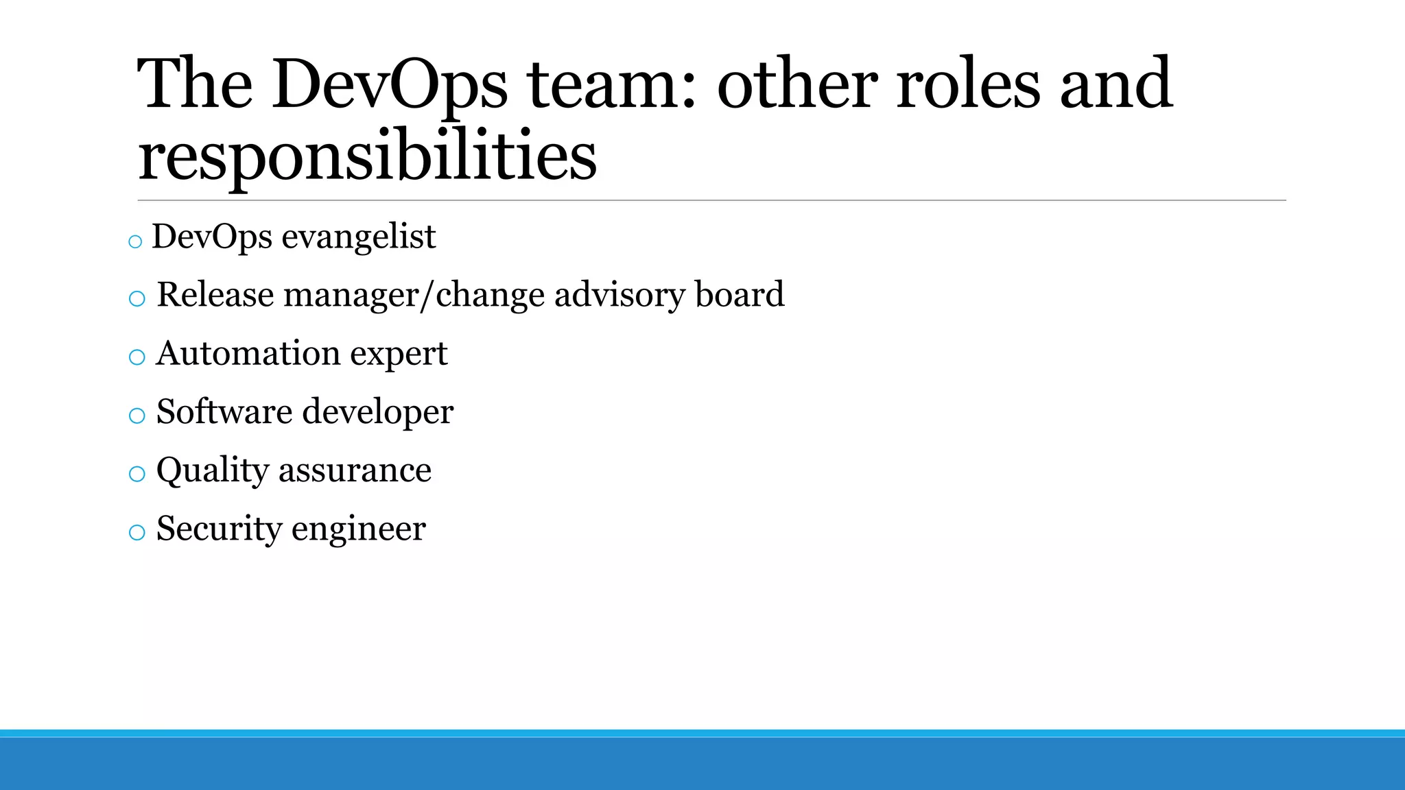 The DevOps team: other roles and
responsibilities
o DevOps evangelist
o Release manager/change advisory board
o Automation expert
o Software developer
o Quality assurance
o Security engineer
 
