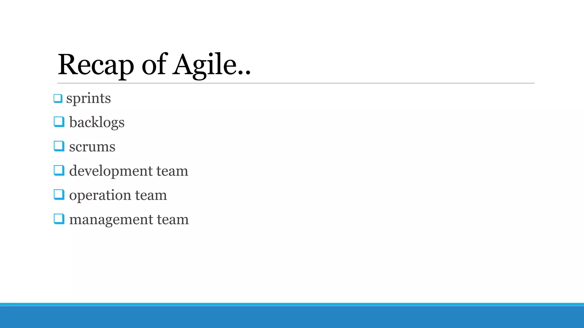 Recap of Agile..
 sprints
 backlogs
 scrums
 development team
 operation team
 management team
 