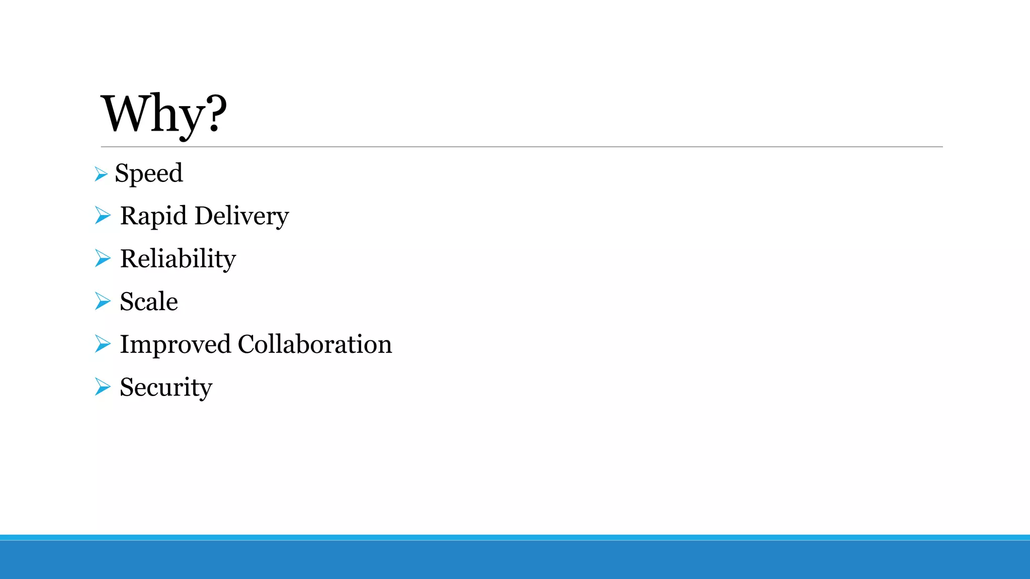 Why?
 Speed
 Rapid Delivery
 Reliability
 Scale
 Improved Collaboration
 Security
 