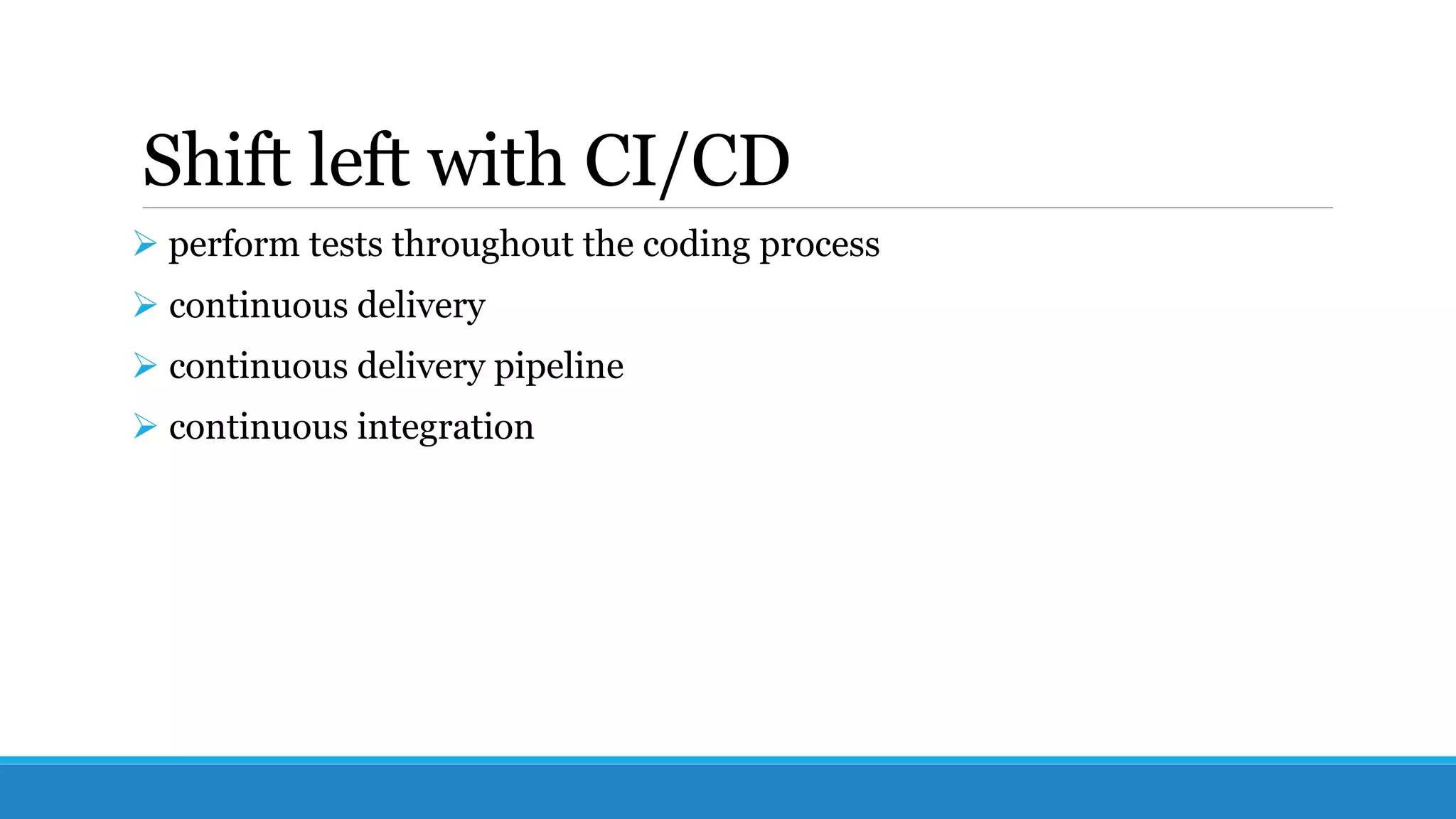 Shift left with CI/CD
 perform tests throughout the coding process
 continuous delivery
 continuous delivery pipeline
 continuous integration
 