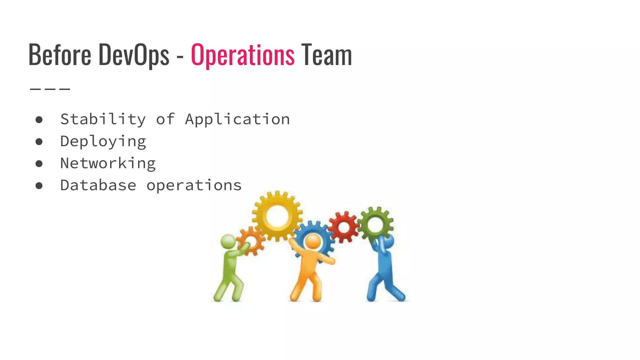 Before DevOps - Operations Team
● Stability of Application
● Deploying
● Networking
● Database operations
 