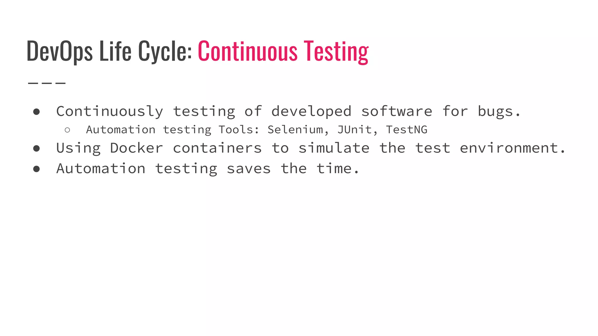 DevOps Life Cycle: Continuous Testing
● Continuously testing of developed software for bugs.
○ Automation testing Tools: Selenium, JUnit, TestNG
● Using Docker containers to simulate the test environment.
● Automation testing saves the time.
 