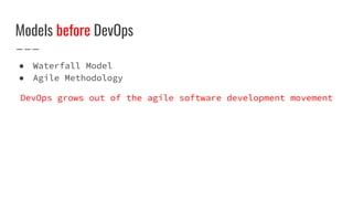 Models before DevOps
● Waterfall Model
● Agile Methodology
DevOps grows out of the agile software development movement
 