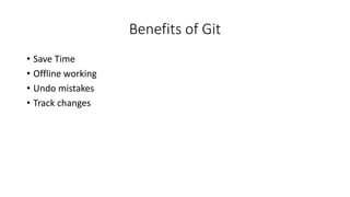 Benefits of Git
• Save Time
• Offline working
• Undo mistakes
• Track changes
 