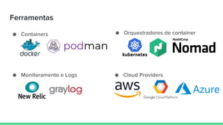 Ferramentas
● Containers ● Orquestradores de container
● Monitoramento e Logs ● Cloud Providers
 