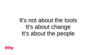It's not about the tools
It's about change
It's about the people
 