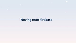Moving onto Firebase
 