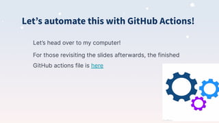 Letʼs automate this with GitHub Actions!
Let’s head over to my computer!
For those revisiting the slides afterwards, the finished
GitHub actions file is here
 