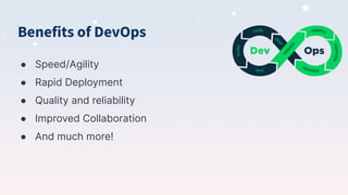 Benefits of DevOps
● Speed/Agility
● Rapid Deployment
● Quality and reliability
● Improved Collaboration
● And much more!
 