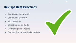 DevOps Best Practices
● Continuous Integration
● Continuous Delivery
● Microservices
● Infrastructure as Code
● Monitoring and Logging
● Communication and Collaboration
 