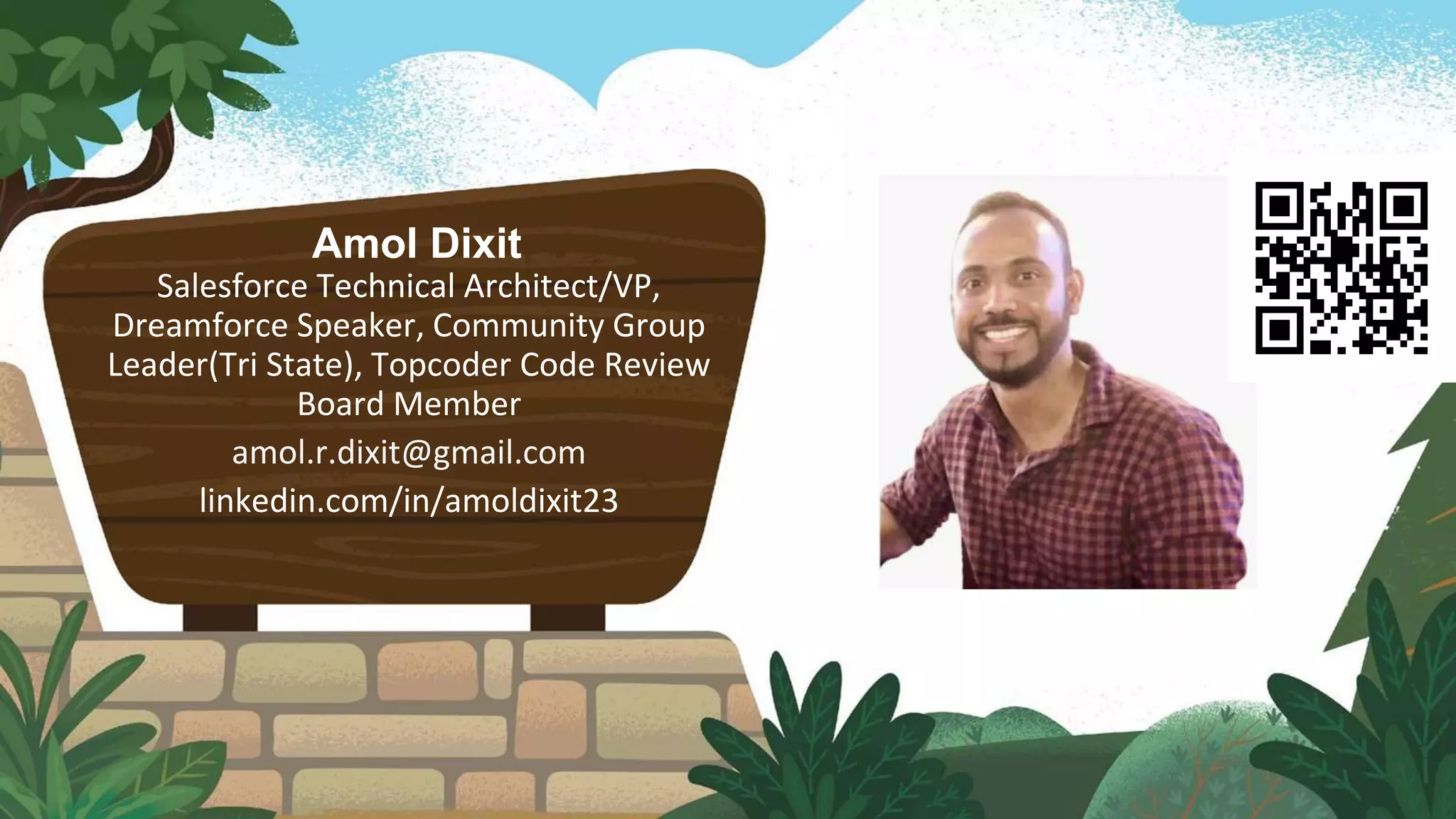 Amol Dixit
Salesforce Technical Architect/VP,
Dreamforce Speaker, Community Group
Leader(Tri State), Topcoder Code Review
Board Member
amol.r.dixit@gmail.com
linkedin.com/in/amoldixit23
Speaker Logo
 
