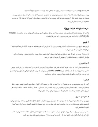 .‫شوید‬ ‫آشنا‬ ‫پروژه‬ ‫مفهوم‬ ‫با‬ ‫است‬ ‫بهتر‬ ،‫دارد‬ ‫وظایفی‬ ‫چه‬ ‫پروژه‬ ‫مدیر‬ ‫و‬ ‫چیست‬ ‫پروژه‬ ‫مدیریت‬ ‫دادیم‬ ‫توضیح‬ ‫که‬ ‫حال‬
،‫‌رسد‬
‫ی‬‫م‬ ‫پایان‬ ‫به‬ ‫پروژه‬ ‫که‬ ‫زمانی‬ .‫شود‬ ‫کامل‬ ‫مشخصی‬ ‫‌زمان‬
‫ت‬‫مد‬ ‫در‬ ‫باید‬ ‫و‬ ‫دارد‬ ‫مشخصی‬ ‫هدف‬ ‫که‬ ‫است‬ ‫‌ها‬
‫ت‬‫فعالی‬ ‫از‬ ‫‌ای‬
‫ه‬‫مجموع‬ ‫پروژه‬
‫یا‬ ‫‌شوند‬
‫ی‬‫م‬ ‫تکرار‬ ‫مدام‬ ‫که‬ ‫‌وکار‬
‫ب‬‫کس‬ ‫عملکردهای‬ ‫‌ی‬
‫ه‬‫بقی‬ ‫خالف‬ ‫بر‬ ‫زیرا‬ ،‫هستند‬ ‫یکتا‬ ‫‌ها‬
‫ه‬‫پروژ‬ .‫‌است‬
‫ه‬‫گرفت‬ ‫شکل‬ ‫خاصی‬ ‫خدمت‬ ‫یا‬ ‫محصول‬
.‫‌رسند‬
‫ی‬‫م‬ ‫پایان‬ ‫به‬ ،‫‌کنند‬
‫ی‬‫م‬ ‫پیدا‬ ‫ادامه‬
‫پروژه‬ ‫حیات‬ ‫چرخه‬ ‫مرحله‬
( ‫پروژه‬ ‫حیات‬ ‫چرخه‬ ‫بتوانید‬ ‫اگر‬ .‫‌کنند‬
‫ی‬‫م‬ ‫طی‬ ‫را‬ ‫مختلفی‬ ‫مراحل‬ ‫‌ها‬
‫ن‬‫آ‬ ‫همه‬ ،‫هستند‬ ‫پایان‬ ‫و‬ ‫میانه‬ ،‫آغاز‬ ‫دارای‬ ‫‌ها‬
‫ه‬‫پروژ‬ ‫که‬ ‫‌جا‬
‫ن‬‫آ‬ ‫از‬
Project
Life Cycle
.‫‌اید‬
‫ه‬‫فراگرفت‬ ‫خوبی‬ ‫به‬ ‫را‬ ‫پروژه‬ ‫مدیریت‬ ‫یعنی‬ ،‫کنید‬ ‫درک‬ ‫را‬ )
۱
‫شروع‬ .
‫چگونه‬: ‫و‬ »‫‌دهد؟‬
‫ی‬‫م‬ ‫ارائه‬ ‫را‬ ‫چیزی‬ ‫چه‬ ‫دقیقا‬ ‫«پروژه‬ ‫‌کند‬
‫ی‬‫م‬ ‫بیان‬ ‫که‬ ،‫را‬ ‫پروژه‬ ‫منشور‬ ‫و‬ ‫تدوین‬ ‫را‬ ‫ایده‬ ‫شما‬ .‫است‬ ‫پروژه‬ ‫شروع‬ ،‫مرحله‬ ‫این‬
.‫‌کنید‬
‫ی‬‫م‬ ‫تهیه‬ ،»‫برسید؟‬ ‫آن‬ ‫به‬ ‫‌خواهید‬
‫ی‬‫م‬
‫مانند‬ ‫فرایندهایی‬ ‫و‬ ‫‌بندی‬
‫ن‬‫زما‬ ‫برنامه‬ ،‫پروژه‬ ‫اهداف‬ ‫تعیین‬ ‫برای‬ ‫را‬ ‫مرتبط‬ ‫افراد‬ ‫سایر‬ ‫و‬ ‫‌نفعان‬
‫ی‬‫ذ‬ ،‫تیم‬ ‫که‬ ‫جایی‬ ‫در‬ ،‫پروژه‬ ‫از‬ ‫مرحله‬ ‫این‬
.‫‌رسد‬
‫ی‬‫م‬ ‫خود‬ ‫اوج‬ ‫به‬ ،‫‌آورید‬
‫ی‬‫م‬ ‫هم‬ ‫گرد‬ ،‫ارتباطاتی‬ ‫زنجیره‬ ‫و‬ ‫ارتباطات‬ ‫چگونگی‬
۲
‫‌ریزی‬
‫ه‬‫برنام‬ .
‫خروجی‬ .‫‌کنید‬
‫ی‬‫م‬ ‫ریزی‬ ‫برنامه‬ ،‫‌کنند‬
‫ی‬‫م‬ ‫صرف‬ ‫که‬ ‫زمانی‬ ‫برآورد‬ ‫و‬ ‫‌تر‬
‫ک‬‫کوچ‬ ‫‌های‬
‫ش‬‫بخ‬ ‫به‬ ‫کارها‬ ‫تجزیه‬ ‫با‬ ‫شما‬ ‫که‬ ‫است‬ ‫جایی‬ ،‫بعدی‬ ‫مرحله‬
( ‫چارت‬ ‫گانت‬ ‫با‬ ‫اغلب‬ ‫که‬ ‫است‬ ‫پروژه‬ ‫برنامه‬ ،‫حاصل‬
Gantt chart
‫نشان‬ ،‫‌ها‬
‫ن‬‫‌آ‬‫بین‬ ‫وابستگی‬ ‫چگونگی‬ ‫و‬ ‫کارها‬ ‫ترتیب‬ ‫که‬ ‫‌شود‬
‫ی‬‫م‬ ‫رسم‬ )
.‫است‬ ‫پروژه‬ ‫نتایج‬ ‫به‬ ‫رسیدن‬ ‫برای‬ ‫راه‬ ‫نقشه‬ ‫یک‬ ‫حکم‬ ‫در‬ ‫امر‬ ‫این‬ .‫‌شود‬
‫ی‬‫م‬ ‫داده‬
۳
‫اجرا‬ .
‫نظر‬ ‫از‬ ‫شوید‬ ‫مطمئن‬ ‫تا‬ ‫‌کنید‬
‫ی‬‫م‬ ‫نظارت‬ ‫و‬ ‫کنترل‬ ‫را‬ ‫کار‬ ،‫مسیر‬ ‫این‬ ‫طول‬ ‫در‬ .‫کنید‬ ‫اجرا‬ ‫را‬ ‫آن‬ ‫‌توانید‬
‫ی‬‫م‬ ،‫دارید‬ ‫برنامه‬ ‫پروژه‬ ‫برای‬ ‫که‬ ‫اکنون‬
‫هر‬ ‫ثبت‬ ‫و‬ ‫مشکالت‬ ‫با‬ ‫مقابله‬ ،‫‌ها‬
‫ک‬‫ریس‬ ‫تعدیل‬ ‫و‬ ‫شناسایی‬ ‫برای‬ ‫همچنین‬ .‫‌روید‬
‫ی‬‫م‬ ‫پیش‬ ‫برنامه‬ ‫طبق‬ ،‫عملکرد‬ ‫کیفیت‬ ‫و‬ ‫‌بندی‬
‫ن‬‫زما‬ ،‫بودجه‬
.‫‌افتد‬
‫ی‬‫م‬ ‫اتفاق‬ ‫مرحله‬ ‫این‬ ‫در‬ ‫پروژه‬ ‫مدیر‬ ‫یک‬ ‫کار‬ ‫اعظم‬ ‫قسمت‬ .‫کرد‬ ‫خواهید‬ ‫تالش‬ ،‫تغییری‬
۴
‫کنترل‬ ‫و‬ ‫نظارت‬ .
‫‌شود‬
‫ی‬‫م‬ ‫نیز‬ ‫پروژه‬ ‫پیشرفت‬ ‫‌گیری‬
‫ه‬‫انداز‬ ‫شامل‬ ،‫کنترل‬ ‫و‬ ‫نظارت‬ .‫‌رود‬
‫ی‬‫م‬ ‫پیش‬ ‫اجرا‬ ‫فاز‬ ‫با‬ ‫‌زمان‬
‫م‬‫ه‬ ‫که‬ ‫است‬ ‫کنترل‬ ‫و‬ ‫نظارت‬ ،‫مرحله‬ ‫چهارمین‬
‫کنترل‬ ‫فرایند‬ ‫از‬ ،‫پروژه‬ ‫در‬ ‫کیفیت‬ ‫تضمین‬ ‫از‬ ‫اطمینان‬ ‫برای‬ .‫‌رود‬
‫ی‬‫م‬ ‫پیش‬ ‫‌شده‬
‫ن‬‫تعیی‬ ‫زمانبندی‬ ‫و‬ ‫بودجه‬ ‫با‬ ‫مطابق‬ ‫پروژه‬ ‫باشیم‬ ‫مطمئن‬ ‫تا‬
.‫‌شود‬
‫ی‬‫م‬ ‫استفاده‬ ‫کیفیت‬
‫هدف‬ .‫‌شوند‬
‫ی‬‫م‬ ‫شناخته‬ ‫‌گانه‬
‫ه‬‫س‬ ‫‌های‬
‫ت‬‫محدودی‬ ‫عنوان‬ ‫به‬ ‫که‬ ‫هستند‬ ‫محدوده‬ ‫و‬ ‫هزینه‬ ،‫زمان‬ ‫به‬ ‫مربوط‬ ‫معموال‬ ،‫پروژه‬ ‫در‬ ‫مهم‬ ‫موضوع‬ ‫سه‬
.‫کنند‬ ‫‌روی‬
‫ش‬‫پی‬ ‫شده‬ ‫تعیین‬ ‫‌ی‬
‫ه‬‫محدود‬ ‫از‬ ‫عامل‬ ‫سه‬ ‫این‬ ‫ندهد‬ ‫اجازه‬ ‫که‬ ‫است‬ ‌
‫ی‬‫دقیق‬ ‫‌های‬
‫ل‬‫کنتر‬ ‫اعمال‬ ،‫فاز‬ ‫این‬ ‫اصلی‬
 