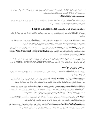 ‫از‬ ‫درمان‬ ‫و‬ ‫بهداشت‬ ‫صنعت‬
DevOps
‫‌های‬
‫م‬‫سیست‬ ‫بهبود‬ ‫و‬ ‫بیماران‬ ‫نیازهای‬ ‫به‬ ‫پاسخگویی‬ ‫بهبود‬ ‫برای‬
IT
‫‌ها‬
‫م‬‫سیست‬ ‫این‬ .‫‌کند‬
‫ی‬‫م‬ ‫استفاده‬
.‫باشند‬ ‫پایبند‬ ‫دقیق‬ ‫نظارتی‬ ‫الزامات‬ ‫به‬ ‫و‬ ‫کنند‬ ‫کار‬ ‫باال‬ ‫سرعت‬ ‫با‬ ‫همزمان‬ ‫باید‬
( ‫صنعت‬ ‫و‬ ‫تولید‬
Manufacturing
:)
،‫تولید‬ ‫صنعت‬ ‫در‬
DevOps
‫از‬ ‫تولید‬ ‫خط‬ ‫‌سازی‬
‫ه‬‫بهین‬ ‫به‬ ‫مدل‬ ‫این‬ .‫شوند‬ ‫مدیریت‬ ‫دیجیتالی‬ ‫‌صورت‬
‫ه‬‫ب‬ ‫تولید‬ ‫فرآیندهای‬ ‫تا‬ ‫‌کند‬
‫ی‬‫م‬ ‫کمک‬
.‫‌کند‬
‫ی‬‫م‬ ‫کمک‬ ‫پیشگیرانه‬ ‫تعمیرات‬ ‫و‬ ‫تولید‬ ‫‌های‬
‫ه‬‫داد‬ ‫تحلیل‬ ‫طریق‬
.
‫‌سازی‬
‫ه‬‫پیاد‬ ‫در‬ ‫استراتژیک‬ ‫‌های‬
‫ش‬‫چال‬
DevOps Maturity Model
‫که‬ ‫هرچند‬
DevOps
‫اشاره‬ ‫استراتژیک‬ ‫‌های‬
‫ش‬‫چال‬ ‫از‬ ‫برخی‬ ‫به‬ ‫ادامه‬ ‫در‬ .‫است‬ ‫روبرو‬ ‫‌هایی‬
‫ش‬‫چال‬ ‫با‬ ‫آن‬ ‫‌سازی‬
‫ه‬‫پیاد‬ ،‫دارد‬ ‫بسیاری‬ ‫مزایای‬
:‫‌کنیم‬
‫ی‬‫م‬
:‫تغییر‬ ‫به‬ ‫مقاومت‬ ‫مدیریت‬
‫سمت‬ ‫به‬ ‫که‬ ‫‌هایی‬
‫ن‬‫سازما‬ ‫برای‬ ‫موانع‬ ‫بزرگترین‬ ‫از‬ ‫یکی‬
DevOps
‫قدیمی‬ ‫‌های‬
‫م‬‫تی‬ ‫مقاومت‬ ،‫‌کنند‬
‫ی‬‫م‬ ‫حرکت‬
.‫گیرند‬ ‫کار‬ ‫به‬ ‫را‬ ‫تحول‬ ‫رهبری‬ ‫و‬ ‫سازمانی‬ ‫تغییر‬ ‫‌های‬
‫ی‬‫استراتژ‬ ‫باید‬ ‫مدیران‬ ،‫مسئله‬ ‫این‬ ‫با‬ ‫مقابله‬ ‫برای‬ .‫است‬ ‫تغییر‬ ‫به‬
‫‌پذیری‬
‫س‬‫مقیا‬
DevOps
:
‫‌سازی‬
‫ه‬‫پیاد‬
DevOps
‫برای‬ ‫و‬ ‫سازمانی‬ ‫سطح‬ ‫در‬ ‫آن‬ ‫اعمال‬ ‫اما‬ ،‫باشد‬ ‫‌تر‬
‫ه‬‫ساد‬ ‫شاید‬ ‫پروژه‬ ‫یک‬ ‫یا‬ ‫تیم‬ ‫یک‬ ‫در‬
‫مانند‬ ‫راهکارهایی‬ .‫باشد‬ ‫‌برانگیز‬
‫ش‬‫چال‬ ‫‌تواند‬
‫ی‬‫م‬ ‫تیم‬ ‫صدها‬ ‫یا‬ ‫‌ها‬
‫ه‬‫د‬
Enterprise DevOps
‫و‬
Scaled Agile Framework
( )
SAFe
.‫کنند‬ ‫کمک‬ ‫زمینه‬ ‫این‬ ‫در‬ ‫‌توانند‬
‫ی‬‫م‬
( ‫کد‬ ‫‌عنوان‬
‫ه‬‫ب‬ ‫زیرساخت‬ ‫‌سازی‬
‫ه‬‫پیاد‬
IaC
:)
.‫است‬ ‫کد‬ ‫‌عنوان‬
‫ه‬‫ب‬ ‫زیرساخت‬ ‫به‬ ‫دستی‬ ‫‌های‬
‫ت‬‫زیرساخ‬ ‫از‬ ‫تغییر‬ ،‫رایج‬ ‫‌های‬
‫ش‬‫چال‬ ‫از‬ ‫دیگر‬ ‫یکی‬
‫مانند‬ ‫جدید‬ ‫ابزارهای‬ ‫در‬ ‫‌گذاری‬
‫ه‬‫سرمای‬ ‫و‬ ‫آموزش‬ ‫به‬ ‫تغییر‬ ‫این‬
Terraform، AWS CloudFormation
‫و‬
Ansible
.‫دارد‬ ‫نیاز‬
‫در‬ ‫نوظهور‬ ‫روندهای‬
DevOps
‫در‬ ‫جدید‬ ‫روندهای‬
DevOps
‫از‬ ‫برخی‬ .‫کنند‬ ‫حرکت‬ ‫باالتری‬ ‫بلوغ‬ ‫سمت‬ ‫به‬ ‫و‬ ‫باشند‬ ‫داشته‬ ‫بیشتری‬ ‫کارایی‬ ‫تا‬ ‫‌کنند‬
‫ی‬‫م‬ ‫کمک‬ ‫‌ها‬
‫ن‬‫سازما‬ ‫به‬
:‫از‬ ‫‌اند‬
‫ت‬‫عبار‬ ‫روندها‬ ‫این‬
DevSecOps
‫با‬ ‫امنیت‬ ‫(تلفیق‬
DevOps
:)
DevSecOps
‫این‬ ‫در‬ .‫کند‬ ‫وارد‬ ‫توسعه‬ ‫چرخه‬ ‫ابتدای‬ ‫از‬ ‫را‬ ‫امنیت‬ ‫‌کند‬
‫ی‬‫م‬ ‫تالش‬
.‫‌شود‬
‫ی‬‫م‬ ‫انجام‬ ‫توسعه‬ ‫اولیه‬ ‫مراحل‬ ‫در‬ ‫‌ها‬
‫ی‬‫‌پذیر‬
‫ب‬‫آسی‬ ‫رفع‬ ‫و‬ ‫شناسایی‬ ‫و‬ ‫‌شوند‬
‫ی‬‫م‬ ‫انجام‬ ‫اتوماتیک‬ ‫‌صورت‬
‫ه‬‫ب‬ ‫امنیتی‬ ‫‌های‬
‫ت‬‫تس‬ ،‫مدل‬
AIOps
‫و‬
MLOps
‫در‬ ‫ماشین‬ ‫یادگیری‬ ‫و‬ ‫مصنوعی‬ ‫هوش‬ ‫از‬ ‫(استفاده‬
DevOps
:)
AIOps
‫عملیات‬ ‫برای‬ ‫مصنوعی‬ ‫(هوش‬
IT
‫و‬ )
MLOps
‫پیچیده‬ ‫عملیات‬ ‫مدیریت‬ ‫خودکارسازی‬ ‫برای‬ ‫حیاتی‬ ‫ابزارهای‬ ‫به‬ ‫شدن‬ ‫تبدیل‬ ‫حال‬ ‫در‬ )‫عملیات‬ ‫برای‬ ‫ماشین‬ ‫(یادگیری‬
.‫‌کنند‬
‫ی‬‫م‬ ‫استفاده‬ ‫مشکالت‬ ‫حل‬ ‫و‬ ‫‌بینی‬
‫ش‬‫پی‬ ‫برای‬ ‫مصنوعی‬ ‫هوش‬ ‫‌های‬
‫م‬‫الگوریت‬ ‫و‬ ‫‌ها‬
‫ه‬‫داد‬ ‫از‬ ‫رویکردها‬ ‫این‬ .‫هستند‬
GitOps
:
‫مثل‬ ‫نسخه‬ ‫کنترل‬ ‫‌های‬
‫م‬‫سیست‬ ‫از‬ ‫استفاده‬ ‫اساس‬ ‫بر‬ ‫رویکرد‬ ‫این‬
Git
‫با‬ .‫است‬ ‫‌ها‬
‫ت‬‫زیرساخ‬ ‫مدیریت‬ ‫برای‬
GitOps
‫تغییرات‬ ،
.‫‌کند‬
‫ی‬‫م‬ ‫کمک‬ ‫دقت‬ ‫و‬ ‫شفافیت‬ ‫بهبود‬ ‫به‬ ‫امر‬ ‫این‬ ‫که‬ ‫‌شوند‬
‫ی‬‫م‬ ‫ردیابی‬ ‫و‬ ‫مدیریت‬ ‫کد‬ ‫از‬ ‫استفاده‬ ‫با‬ ‫‌ها‬
‫ت‬‫زیرساخ‬ ‫در‬
Serverless
‫و‬
- - - ( )
Function as a Service FaaS
:
‫خود‬ ‫‌های‬
‫ه‬‫برنام‬ ‫‌توانند‬
‫ی‬‫م‬ ‫‌ها‬
‫ن‬‫سازما‬ ،‫سرورلس‬ ‫‌های‬
‫ی‬‫فناور‬ ‫از‬ ‫استفاده‬ ‫با‬
.‫‌شود‬
‫ی‬‫م‬ ‫‌ها‬
‫ت‬‫زیرساخ‬ ‫مدیریت‬ ‫در‬ ‫پیچیدگی‬ ‫کاهش‬ ‫و‬ ‫سرعت‬ ‫افزایش‬ ‫باعث‬ ‫روش‬ ‫این‬ .‫کنند‬ ‫اجرا‬ ‫سرورها‬ ‫مدیریت‬ ‫بدون‬ ‫را‬
 