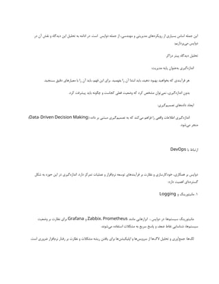 ‫در‬ ‫آن‬ ‫نقش‬ ‫و‬ ‫دیدگاه‬ ‫این‬ ‫تحلیل‬ ‫به‬ ‫ادامه‬ ‫در‬ .‫است‬ ‫دواپس‬ ‫جمله‬ ‫از‬ ،‫مهندسی‬ ‫و‬ ‫مدیریتی‬ ‫رویکردهای‬ ‫از‬ ‫بسیاری‬ ‫اساس‬ ‫جمله‬ ‫این‬
:‫‌پردازیم‬
‫ی‬‫م‬ ‫دواپس‬
‫دراکر‬ ‫پیتر‬ ‫دیدگاه‬ ‫تحلیل‬
:‫مدیریت‬ ‫پایه‬ ‫‌عنوان‬
‫ه‬‫ب‬ ‫‌گیری‬
‫ه‬‫انداز‬
.‫بسنجید‬ ‫دقیق‬ ‫معیارهای‬ ‫با‬ ‫را‬ ‫آن‬ ‫باید‬ ،‫فهم‬ ‫این‬ ‫برای‬ .‫بفهمید‬ ‫را‬ ‫آن‬ ‫ابتدا‬ ‫باید‬ ،‫دهید‬ ‫بهبود‬ ‫بخواهید‬ ‫که‬ ‫فرآیندی‬ ‫هر‬
.‫کرد‬ ‫پیشرفت‬ ‫باید‬ ‫چگونه‬ ‫و‬ ‫کجاست‬ ‫فعلی‬ ‫وضعیت‬ ‫که‬ ‫کرد‬ ‫مشخص‬ ‫‌توان‬
‫ی‬‫نم‬ ،‫‌گیری‬
‫ه‬‫انداز‬ ‫بدون‬
:‫‌گیری‬
‫م‬‫تصمی‬ ‫‌های‬
‫ه‬‫داد‬ ‫ایجاد‬
( ‫داده‬ ‫بر‬ ‫مبتنی‬ ‫‌گیری‬
‫م‬‫تصمی‬ ‫به‬ ‫که‬ ‫‌کند‬
‫ی‬‫م‬ ‫فراهم‬ ‫را‬ ‫واقعی‬ ‫اطالعات‬ ‫‌گیری‬
‫ه‬‫انداز‬
-
Data Driven Decision Making
)
.‫‌شود‬
‫ی‬‫م‬ ‫منجر‬
‫با‬ ‫ارتباط‬
DevOps
‫شکل‬ ‫به‬ ‫حوزه‬ ‫این‬ ‫در‬ ‫‌گیری‬
‫ه‬‫انداز‬ .‫دارد‬ ‫تمرکز‬ ‫عملیات‬ ‫و‬ ‫‌افزار‬
‫م‬‫نر‬ ‫توسعه‬ ‫فرآیندهای‬ ‫بر‬ ‫نظارت‬ ‫و‬ ‫خودکارسازی‬ ،‫همکاری‬ ‫بر‬ ‫دواپس‬
:‫دارد‬ ‫اهمیت‬ ‫‌ای‬
‫ه‬‫گسترد‬
1
‫و‬ ‫مانیتورینگ‬ .
Logging
‫مانند‬ ‫ابزارهایی‬ ، ‫دواپس‬ ‫در‬ :‫‌ها‬
‫م‬‫سیست‬ ‫مانیتورینگ‬
Zabbix، Prometheus
‫و‬
Grafana
‫وضعیت‬ ‫بر‬ ‫نظارت‬ ‫برای‬
.‫‌شوند‬
‫ی‬‫م‬ ‫استفاده‬ ‫مشکالت‬ ‫به‬ ‫سریع‬ ‫پاسخ‬ ‫و‬ ‫ضعف‬ ‫نقاط‬ ‫شناسایی‬ ،‫‌ها‬
‫م‬‫سیست‬
.‫است‬ ‫ضروری‬ ‫‌افزار‬
‫م‬‫نر‬ ‫رفتار‬ ‫بر‬ ‫نظارت‬ ‫و‬ ‫مشکالت‬ ‫ریشه‬ ‫یافتن‬ ‫برای‬ ‫‌ها‬
‫ن‬‫اپلیکیش‬ ‫و‬ ‫‌ها‬
‫س‬‫سروی‬ ‫از‬ ‫‌ها‬
‫گ‬‫ال‬ ‫تحلیل‬ ‫و‬ ‫‌آوری‬
‫ع‬‫جم‬ :‫‌ها‬
‫گ‬‫ل‬
 