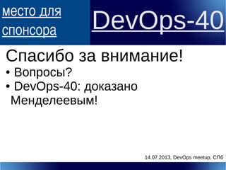 место для
спонсора DevOps-40
Спасибо за внимание!
● Вопросы?
● DevOps-40: доказано
Менделеевым!
14.07.2013, DevOps meetup, СПб
 