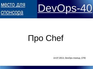 место для
спонсора DevOps-40
Про Chef
14.07.2013, DevOps meetup, СПб
 