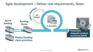 Agile development – Deliver real requirements, faster. 
Backlog 
items 
28 © 2014 CA. ALL RIGHTS RESERVED. 
Potentially 
shippable product 
increment (MVP) 
Product backlog 
client prioritizes 
Sprint 
backlog 
1-4 weeks 
24 
hours 
 