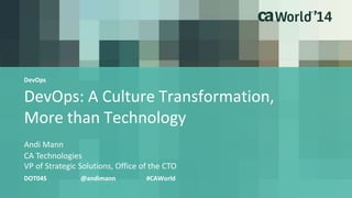 DevOps 
DevOps: A Culture Transformation, 
More than Technology 
Andi Mann 
CA Technologies 
VP of Strategic Solutions, Office of the CTO 
DOT04S @andimann #CAWorld 
 