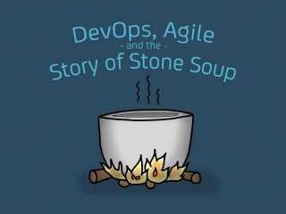 DevOps, Agile, and the Story of
Stone Soup
 