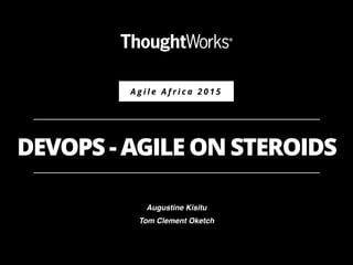 Body Level One
Body Level Two
Body Level Three
Body Level Four
A g i l e A f r i c a 2 0 1 5
DEVOPS - AGILE ON STEROIDS
Augustine Kisitu
Tom Clement Oketch
 