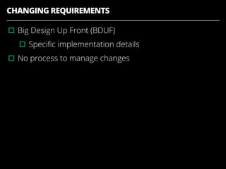CHANGING REQUIREMENTS
▫︎Big Design Up Front (BDUF)
▫︎Speciﬁc implementation details
▫︎No process to manage changes
 