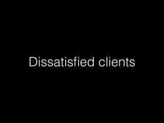 Dissatisﬁed clients
 