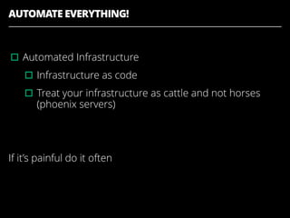 AUTOMATE EVERYTHING!
▫︎Automated Infrastructure
▫︎Infrastructure as code
▫︎Treat your infrastructure as cattle and not horses
(phoenix servers)
If it’s painful do it often
 