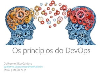 Guilherme Silva Cardoso
guilherme.silvacardoso@hotmail.com
MTAC | MCSD ALM
Os princípios do DevOps
 