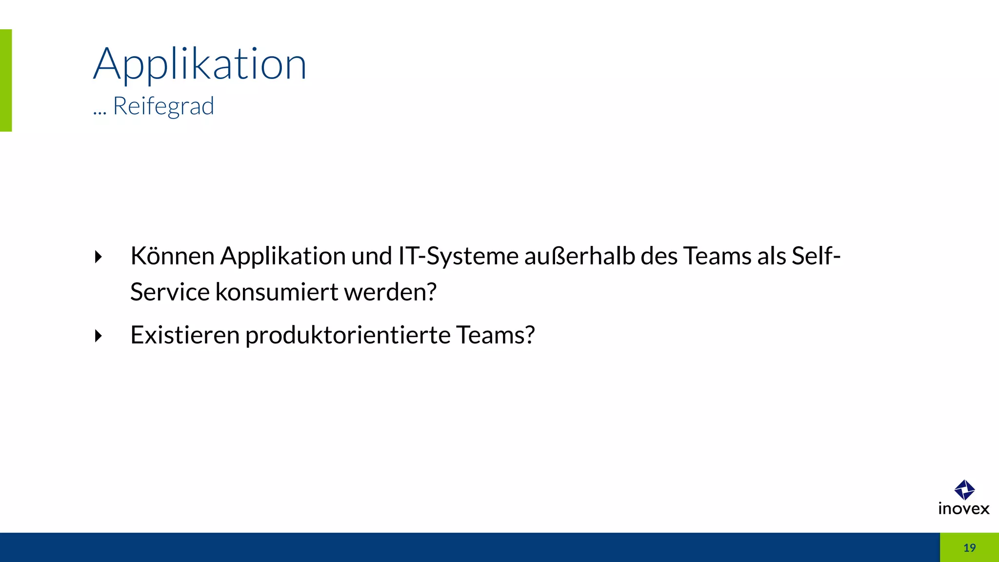Applikation
... Reifegrad
19
‣ Können Applikation und IT-Systeme außerhalb des Teams als Self-
Service konsumiert werden?
‣ Existieren produktorientierte Teams?
 