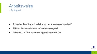 Arbeitsweise
... Reifegrad
7
‣ Schnelles Feedback durch kurze Iterationen vorhanden?
‣ Führen Retrospektiven zu Veränderungen?
‣ Arbeitet das Team an einem gemeinsamen Ziel?
 