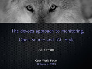 ;
The devops approach to monitoring,The devops approach to monitoring,
Open Source and IAC StyleOpen Source and IAC Style
Julien PivottoJulien Pivotto
Open World ForumOpen World Forum
October 4, 2013October 4, 2013
 