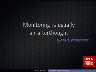 ;
Monitoring is usuallyMonitoring is usually
an afterthoughtan afterthought
ENOTIME, ENOBUDGETENOTIME, ENOBUDGET
Julien Pi...