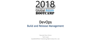 DevOps
Build and Release Management
Ravneet Kaur Arora
Tech Lead
QUARKXPRESS Publishing R&D (India) Pvt. Ltd.
 
