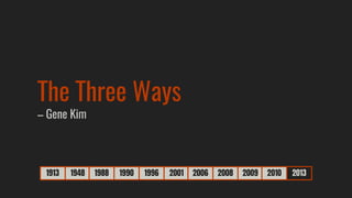 1913 1948 1988 1990 1996 2001 2006 2008 2009 2010 2013
The Three Ways
– Gene Kim
 