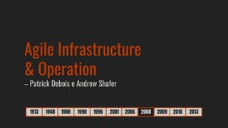1913 1948 1988 1990 1996 2001 2006 2008 2009 2010 2013
Agile Infrastructure
& Operation
– Patrick Debois e Andrew Shafer
 