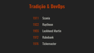 Tradição & DevOps
1911 Scania
1922 Raytheon
1955 Lockheed Martin
1972 Rabobank
1976 Tickemaster
 