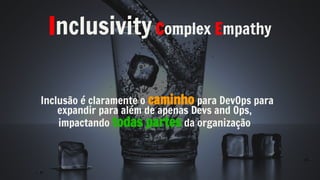 Inclusivity Complex Empathy
Inclusão é claramente o caminho para DevOps para
expandir para além de apenas Devs and Ops,
impactando todas partes da organização
 