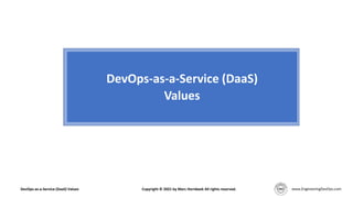 DevOps-as-a-Service (DaaS)
Values
DevOps-as-a-Service (DaaS) Values Copyright © 2021 by Marc Hornbeek All rights reserved.
 