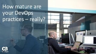 How mature are
your DevOps
practices – really?
 