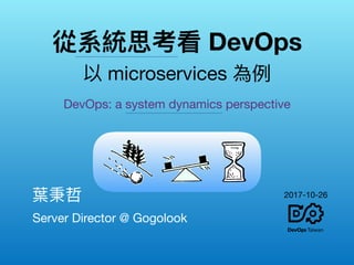 從系統思考看 DevOps 
以 microservices 為例例
Server Director @ Gogolook
葉秉哲　
DevOps: a system dynamics perspective
2017-10-26
 