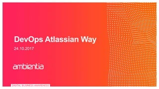 DevOps Atlassian Way
24.10.2017
 