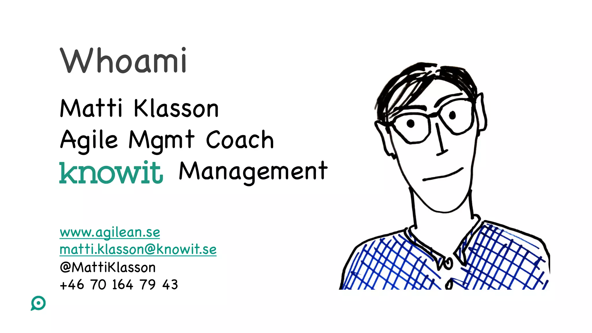 Whoami
Matti Klasson
Agile Mgmt Coach
Management
www.agilean.se
matti.klasson@knowit.se
@MattiKlasson
+46 70 164 79 43