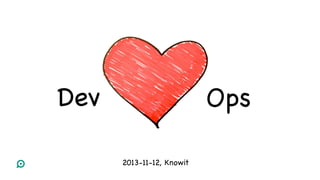 Dev


Ops

2013-11-12, Knowit 


 