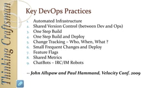 Culture
 Respect for One Another (Dev, QA, Ops)
 Trust
 Shared Runbook and Escalation Plans
 Healthy Attitude About Failure
◦ Fail Fast
◦ Assume Operation Failures will occur and plan for fast
recovery
 Avoid Blame
 
