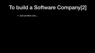 To build a Software Company[2]
• and another one…
 