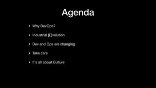 Agenda
• Why DevOps?

• Industrial [E]volution

• Dev and Ops are changing

• Take care

• It's all about Culture
 