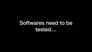 Softwares need to be
tested…
 