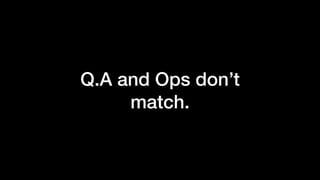 Q.A and Ops don’t
match.
 