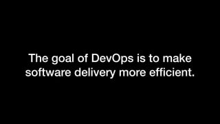 The goal of DevOps is to make
software delivery more efﬁcient.
 